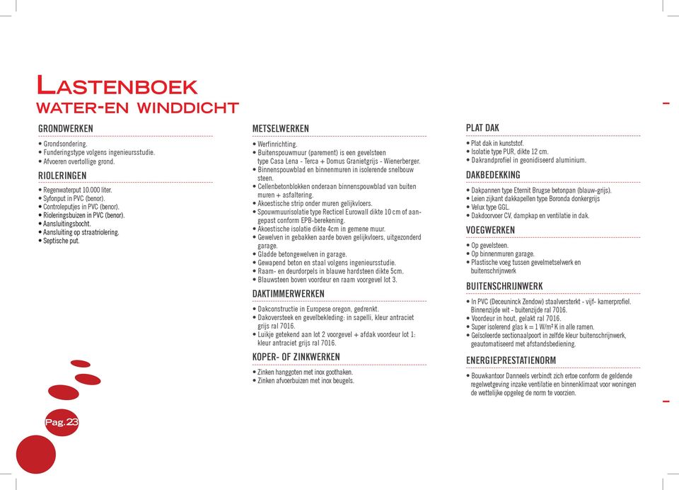 Buitenspouwmuur (parement) is een gevelsteen type Casa Lena - Terca + Domus Granietgrijs - Wienerberger. Binnenspouwblad en binnenmuren in isolerende snelbouw steen.