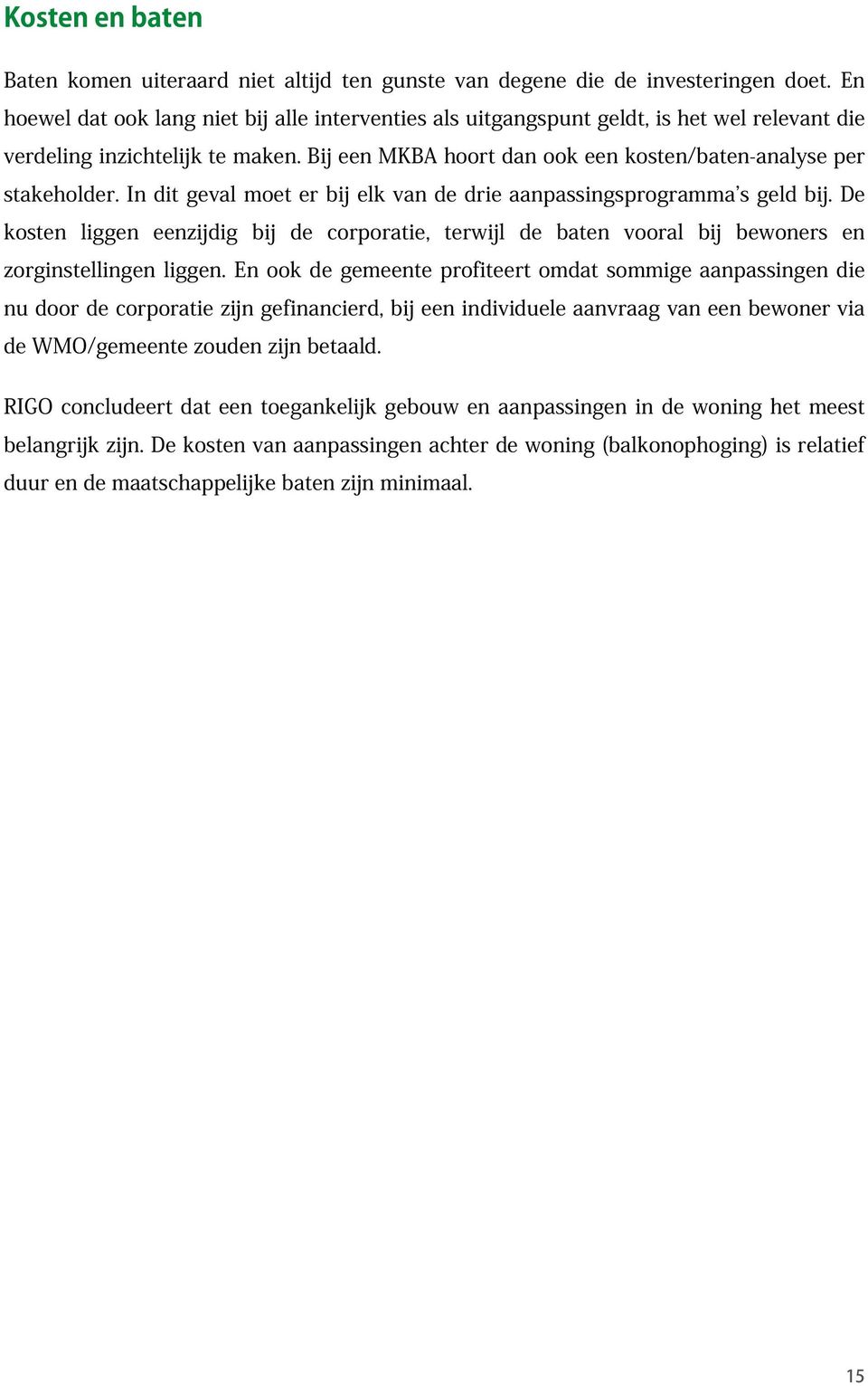 In dit geval moet er bij elk van de drie aanpassingsprogramma s geld bij. De kosten liggen eenzijdig bij de corporatie, terwijl de baten vooral bij bewoners en zorginstellingen liggen.