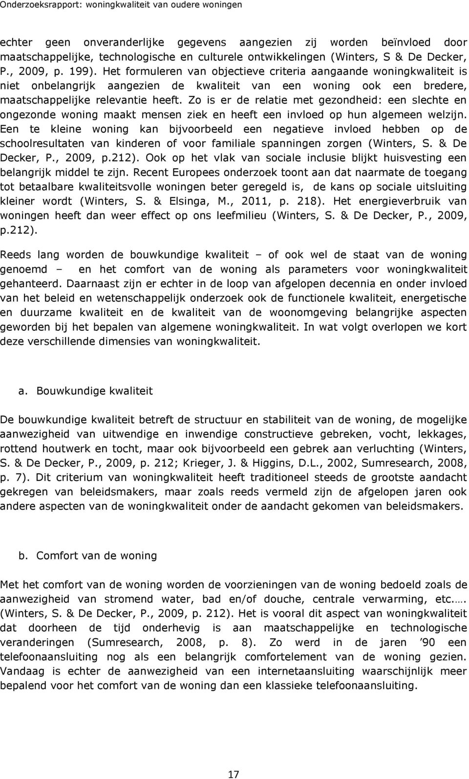 Zo is er de relatie met gezondheid: een slechte en ongezonde woning maakt mensen ziek en heeft een invloed op hun algemeen welzijn.