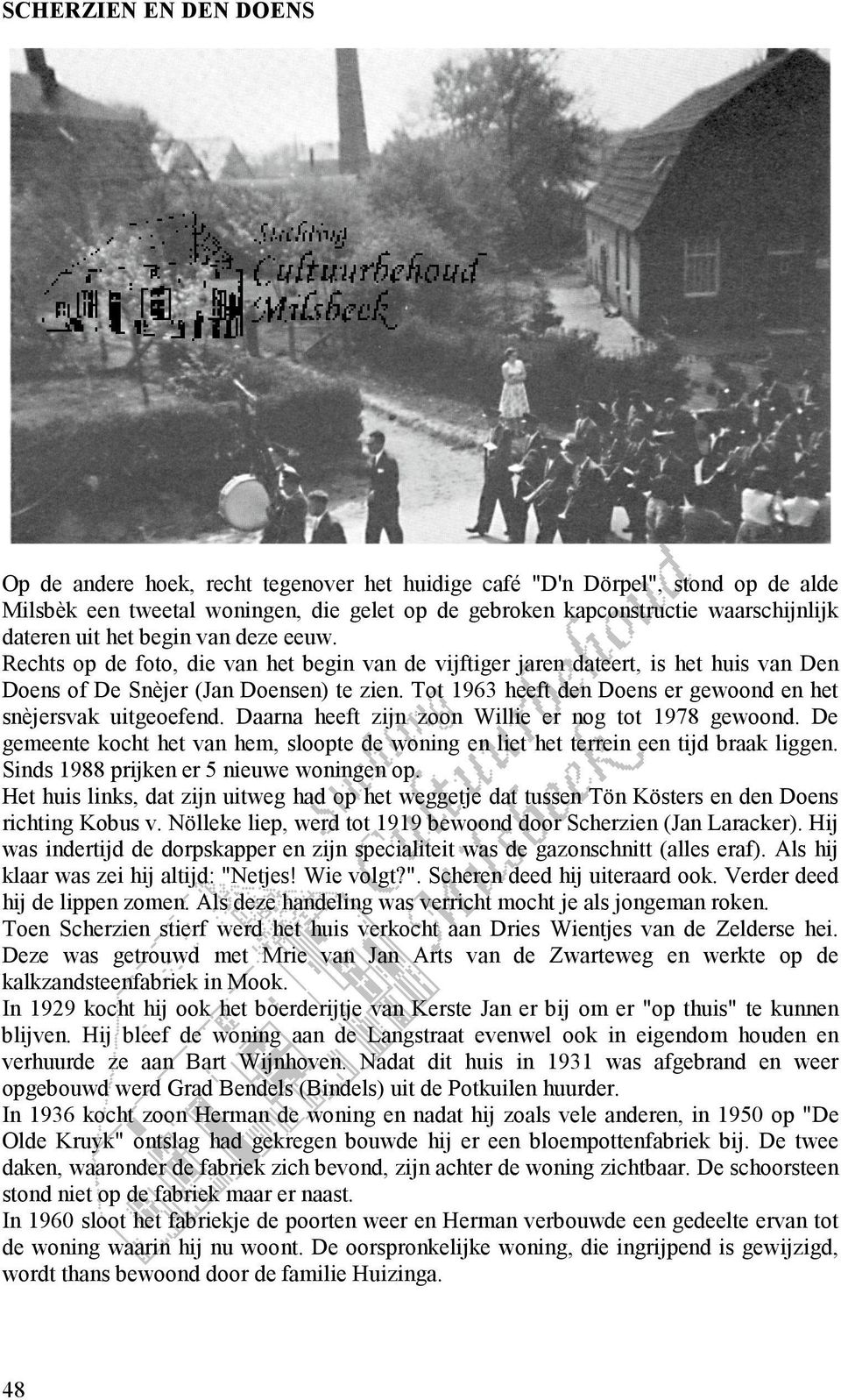 Tot 1963 heeft den Doens er gewoond en het snèjersvak uitgeoefend. Daarna heeft zijn zoon Willie er nog tot 1978 gewoond.