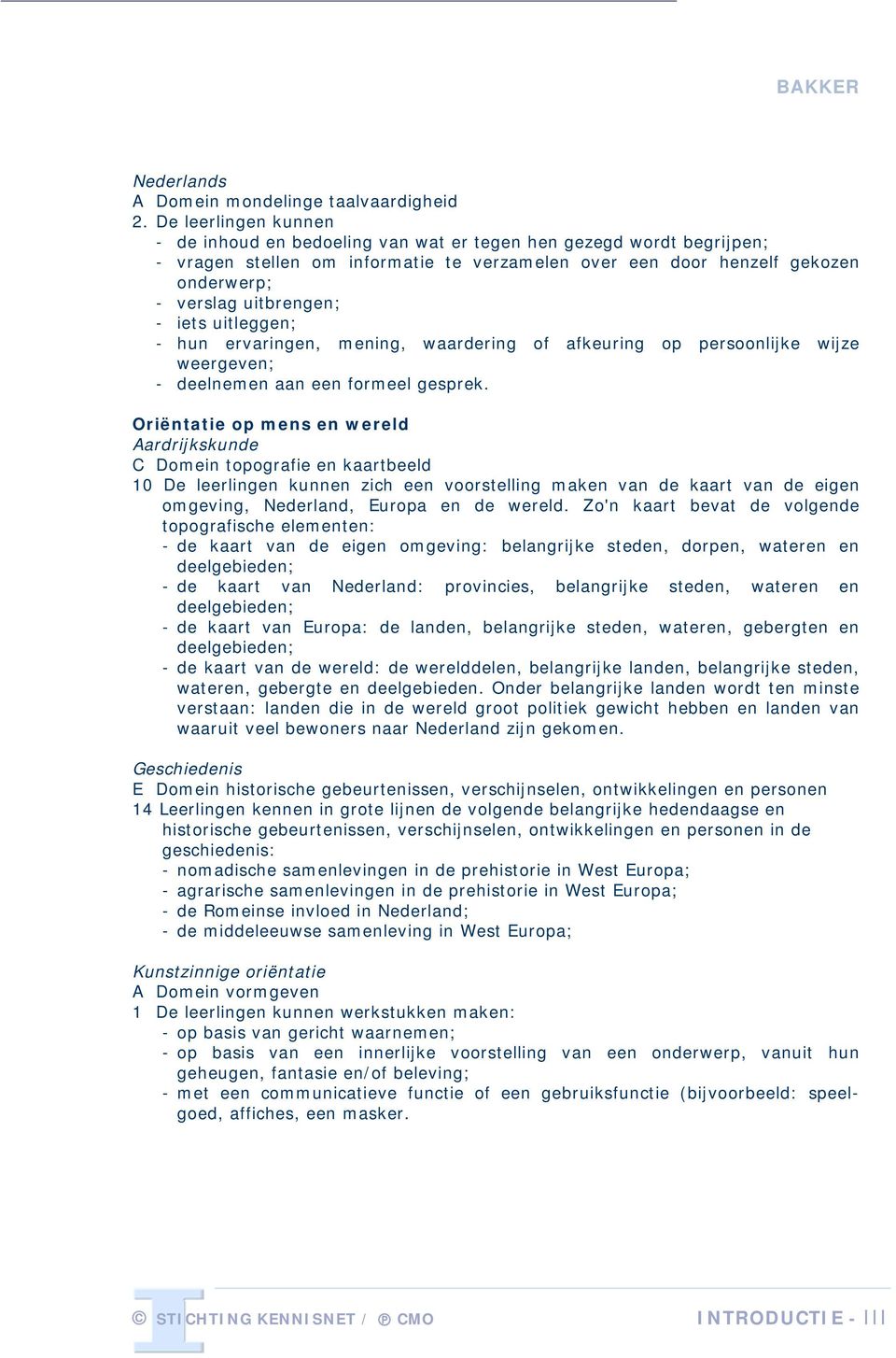 - iets uitleggen; - hun ervaringen, mening, waardering of afkeuring op persoonlijke wijze weergeven; - deelnemen aan een formeel gesprek.