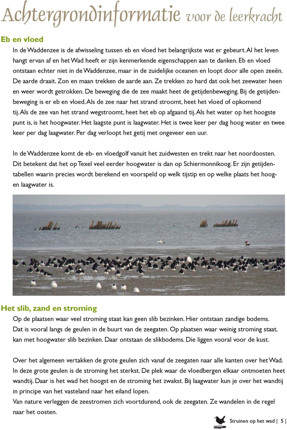 Eb en vloed ontstaan echter niet in de Waddenzee, maar in de zuidelijke oceanen en loopt door alle open zeeën. De aarde draait. Zon en maan trekken de aarde aan.