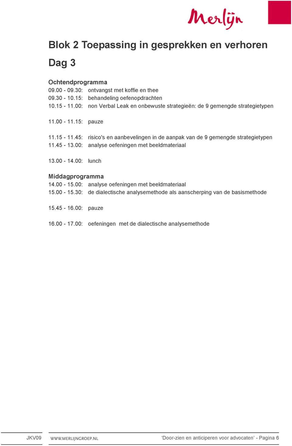 45: risico's en aanbevelingen in de aanpak van de 9 gemengde strategietypen 11.45-13.00: analyse oefeningen met beeldmateriaal 13.00-14.00: lunch 14.00-15.