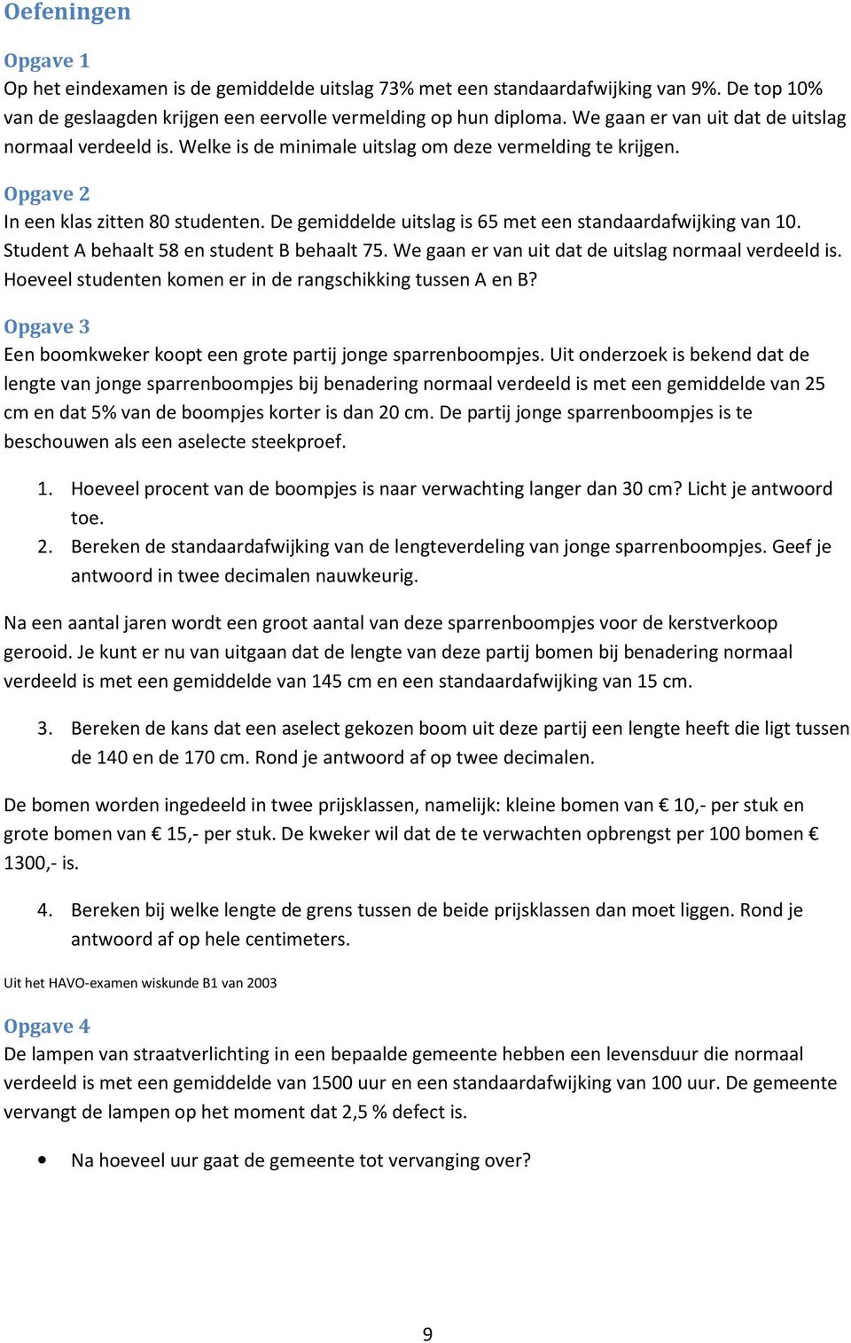 De gemiddelde uitslag is 65 met een standaardafwijking van 10. Student A behaalt 58 en student B behaalt 75. We gaan er van uit dat de uitslag normaal verdeeld is.