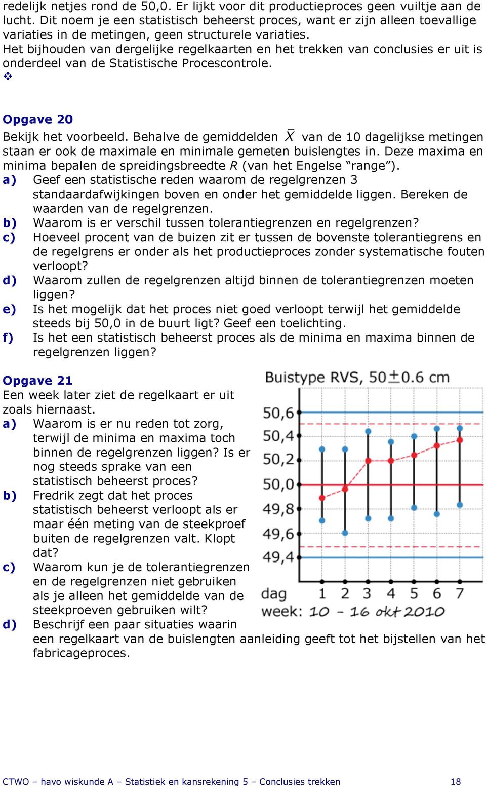 Het bijhouden van dergelijke regelkaarten en het trekken van conclusies er uit is onderdeel van de Statistische Procescontrole. " Opgave 20 Bekijk het voorbeeld.