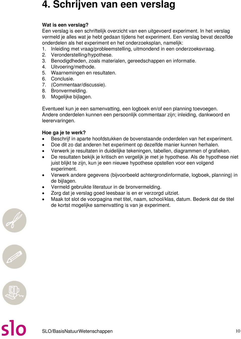 Benodigdheden, zoals materialen, gereedschappen en informatie. 4. Uitvoering/methode. 5. Waarnemingen en resultaten. 6. Conclusie. 7. (Commentaar/discussie). 8. Bronvermelding. 9. Mogelijke bijlagen.