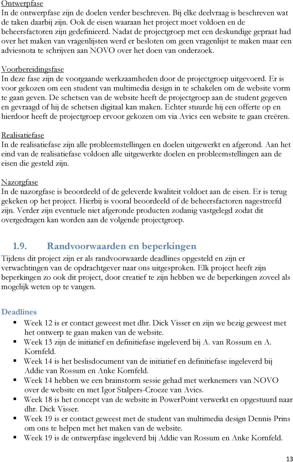 Nadat de projectgroep met een deskundige gepraat had over het maken van vragenlijsten werd er besloten om geen vragenlijst te maken maar een adviesnota te schrijven aan NOVO over het doen van