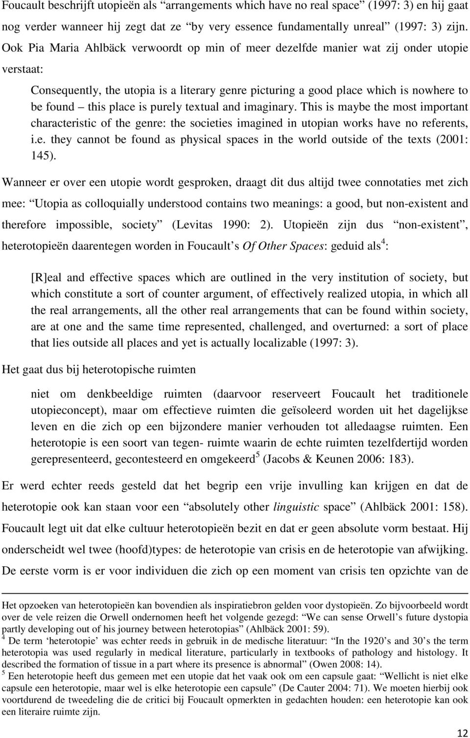 place is purely textual and imaginary. This is maybe the most important characteristic of the genre: the societies imagined in utopian works have no referents, i.e. they cannot be found as physical spaces in the world outside of the texts (2001: 145).