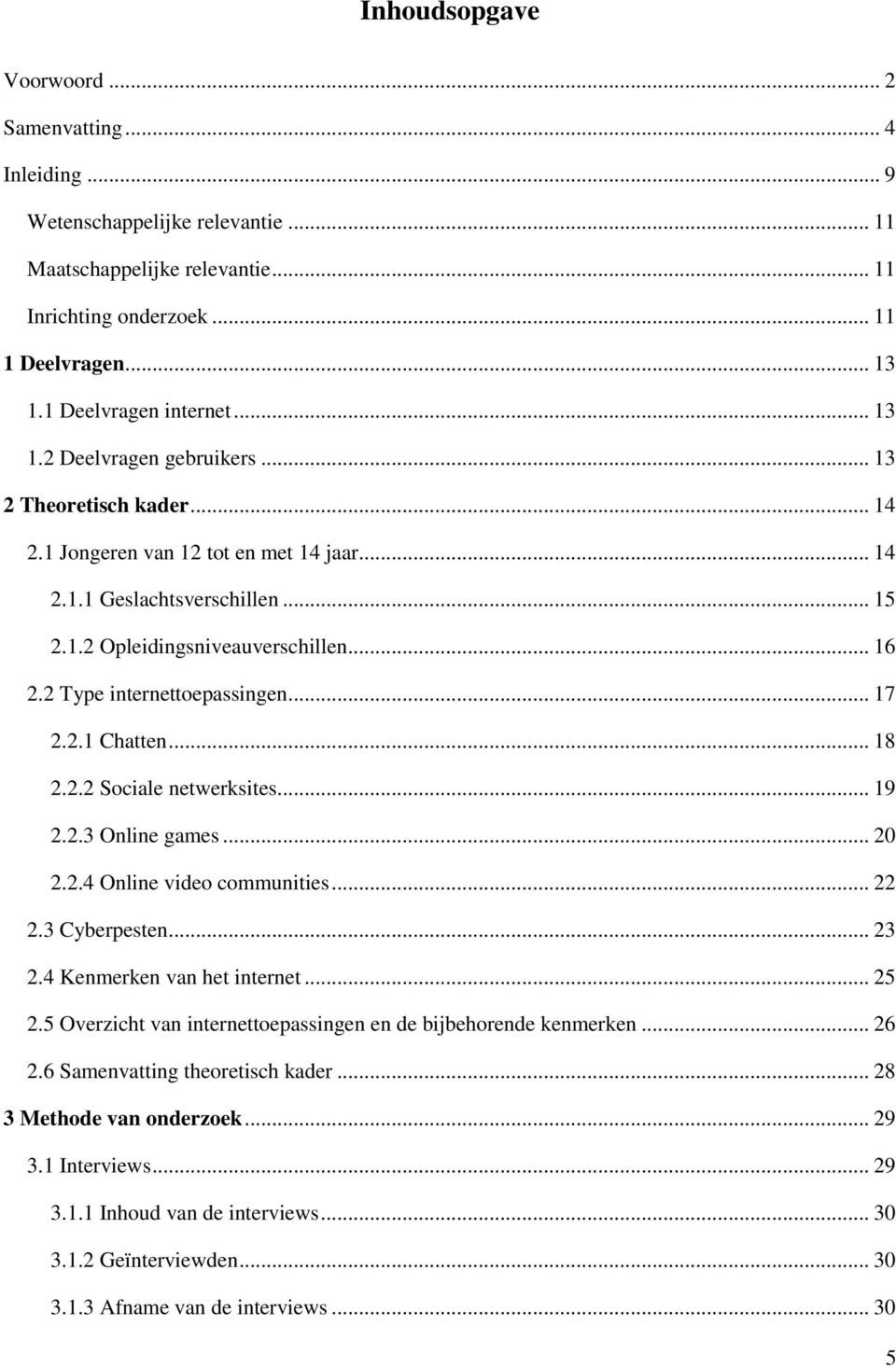 .. 16 2.2 Type internettoepassingen... 17 2.2.1 Chatten... 18 2.2.2 Sociale netwerksites... 19 2.2.3 Online games... 20 2.2.4 Online video communities... 22 2.3 Cyberpesten... 23 2.