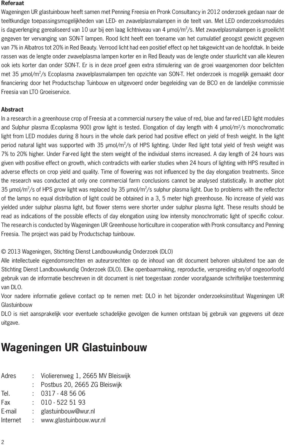 Rood licht heeft een toename van het cumulatief geoogst gewicht gegeven van 7% in Albatros tot 20% in Red Beauty. Verrood licht had een positief effect op het takgewicht van de hoofdtak.