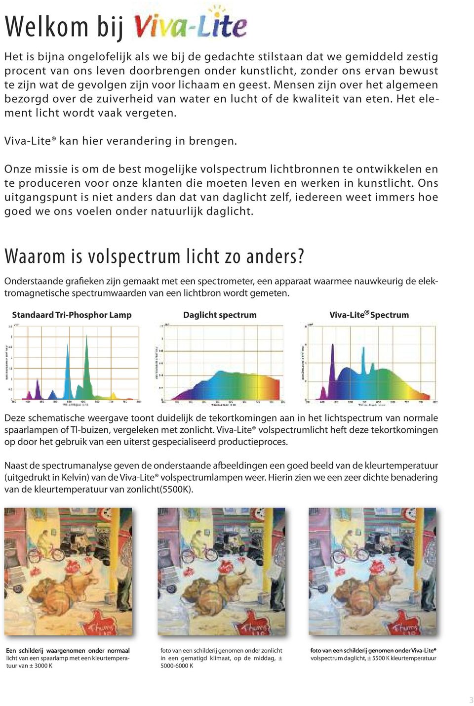 Viva-Lite kan hier verandering in brengen. Onze missie is om de best mogelijke volspectrum lichtbronnen te ontwikkelen en te produceren voor onze klanten die moeten leven en werken in kunstlicht.