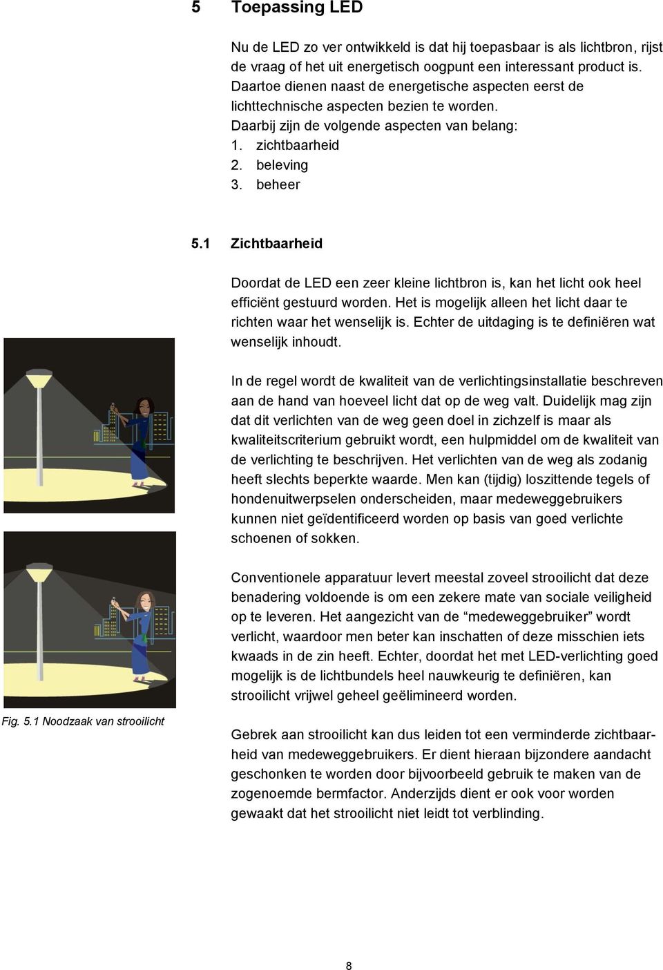 1 Zichtbaarheid Doordat de LED een zeer kleine lichtbron is, kan het licht ook heel efficiënt gestuurd worden. Het is mogelijk alleen het licht daar te richten waar het wenselijk is.