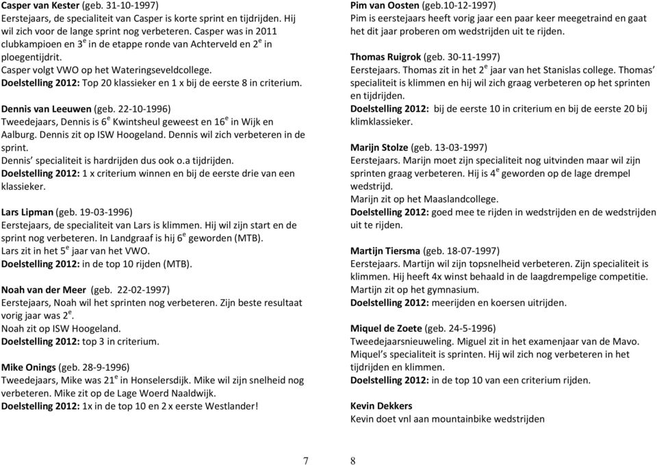 Doelstelling 2012: Top 20 klassieker en 1 x bij de eerste 8 in criterium. Dennis van Leeuwen (geb. 22-10-1996) Tweedejaars, Dennis is 6 e Kwintsheul geweest en 16 e in Wijk en Aalburg.