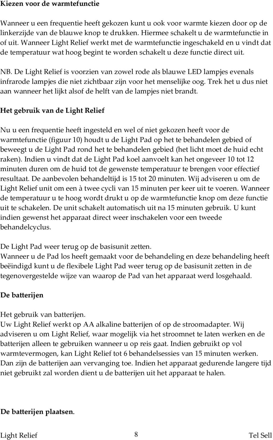 De is voorzien van zowel rode als blauwe LED lampjes evenals infrarode lampjes die niet zichtbaar zijn voor het menselijke oog.