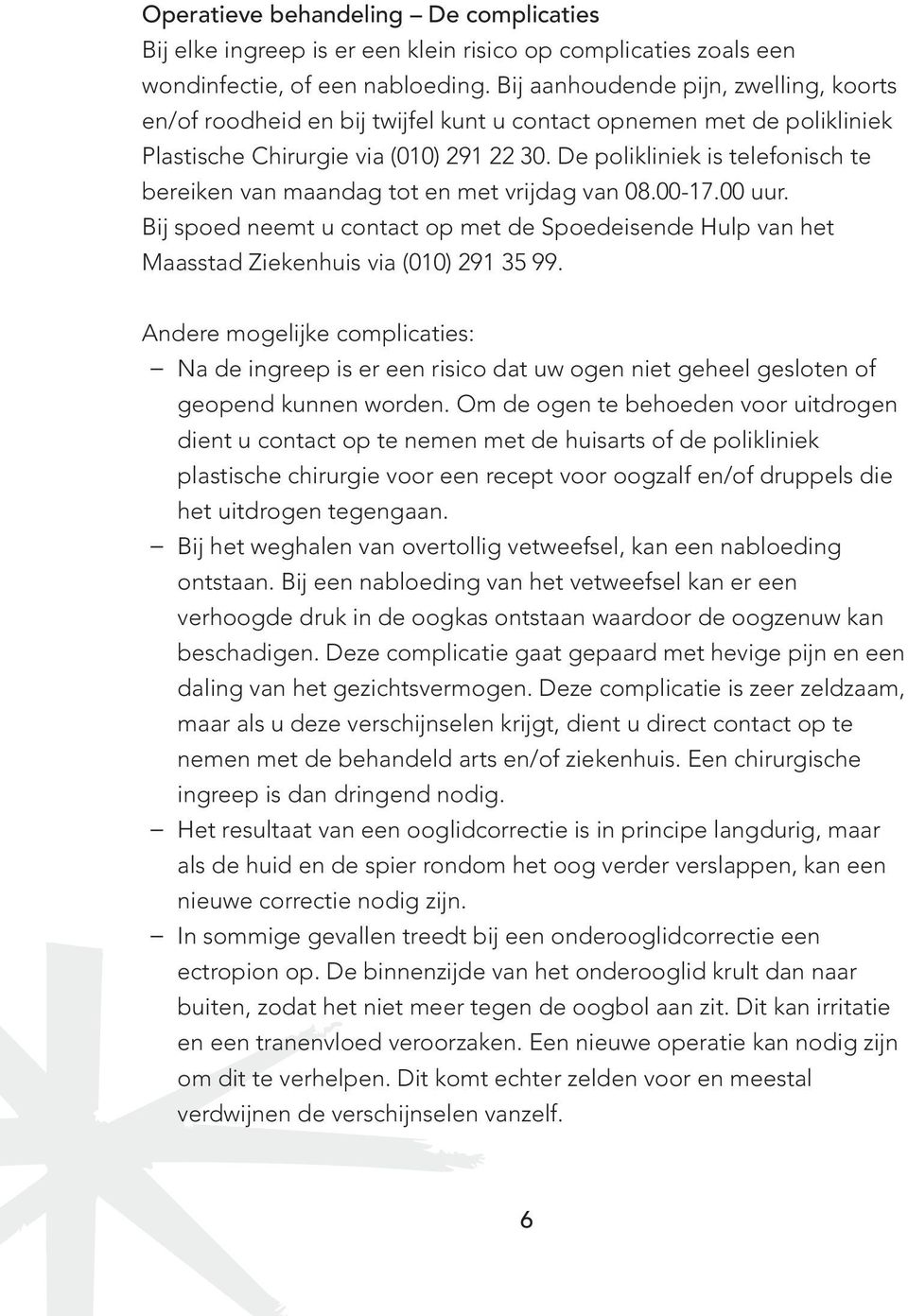 De polikliniek is telefonisch te bereiken van maandag tot en met vrijdag van 08.00-17.00 uur. Bij spoed neemt u contact op met de Spoedeisende Hulp van het Maasstad Ziekenhuis via (010) 291 35 99.