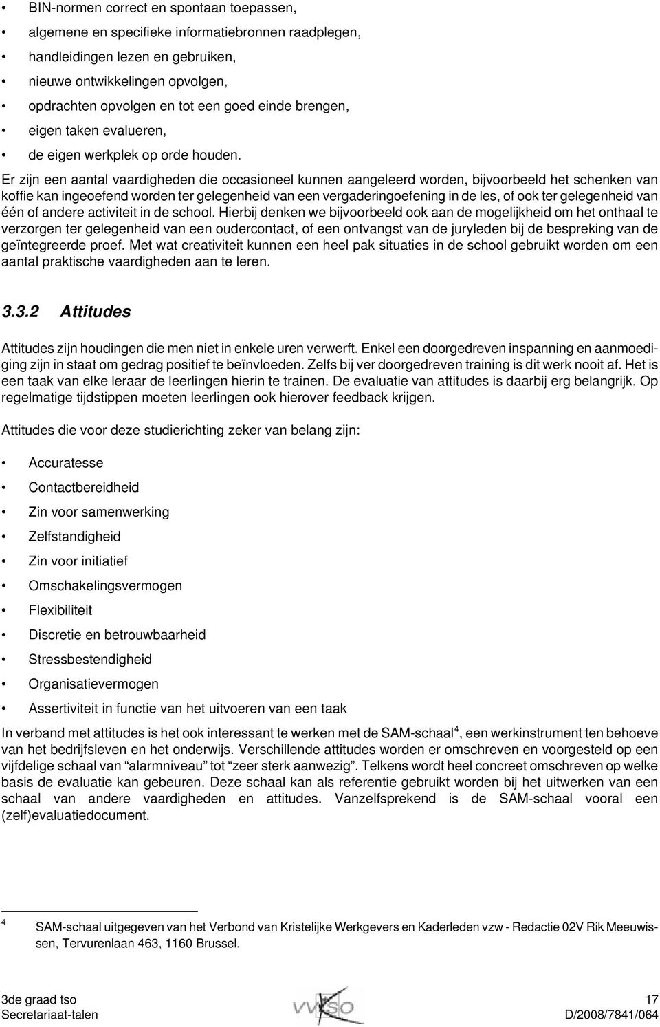 Er zijn een aantal vaardigheden die occasioneel kunnen aangeleerd worden, bijvoorbeeld het schenken van koffie kan ingeoefend worden ter gelegenheid van een vergaderingoefening in de les, of ook ter