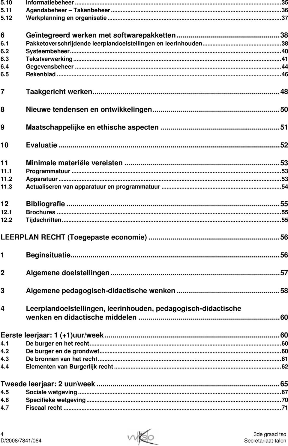 ..48 8 Nieuwe tendensen en ontwikkelingen...50 9 Maatschappelijke en ethische aspecten...51 10 Evaluatie...52 11 Minimale materiële vereisten...53 11.1 Programmatuur...53 11.2 Apparatuur...53 11.3 Actualiseren van apparatuur en programmatuur.