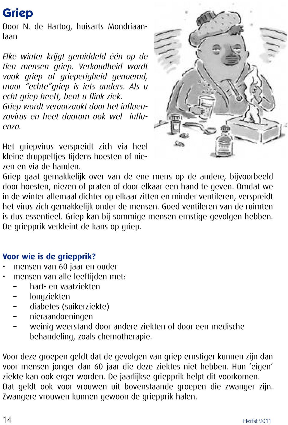 Het griepvirus verspreidt zich via heel kleine druppeltjes tijdens hoesten of niezen en via de handen.