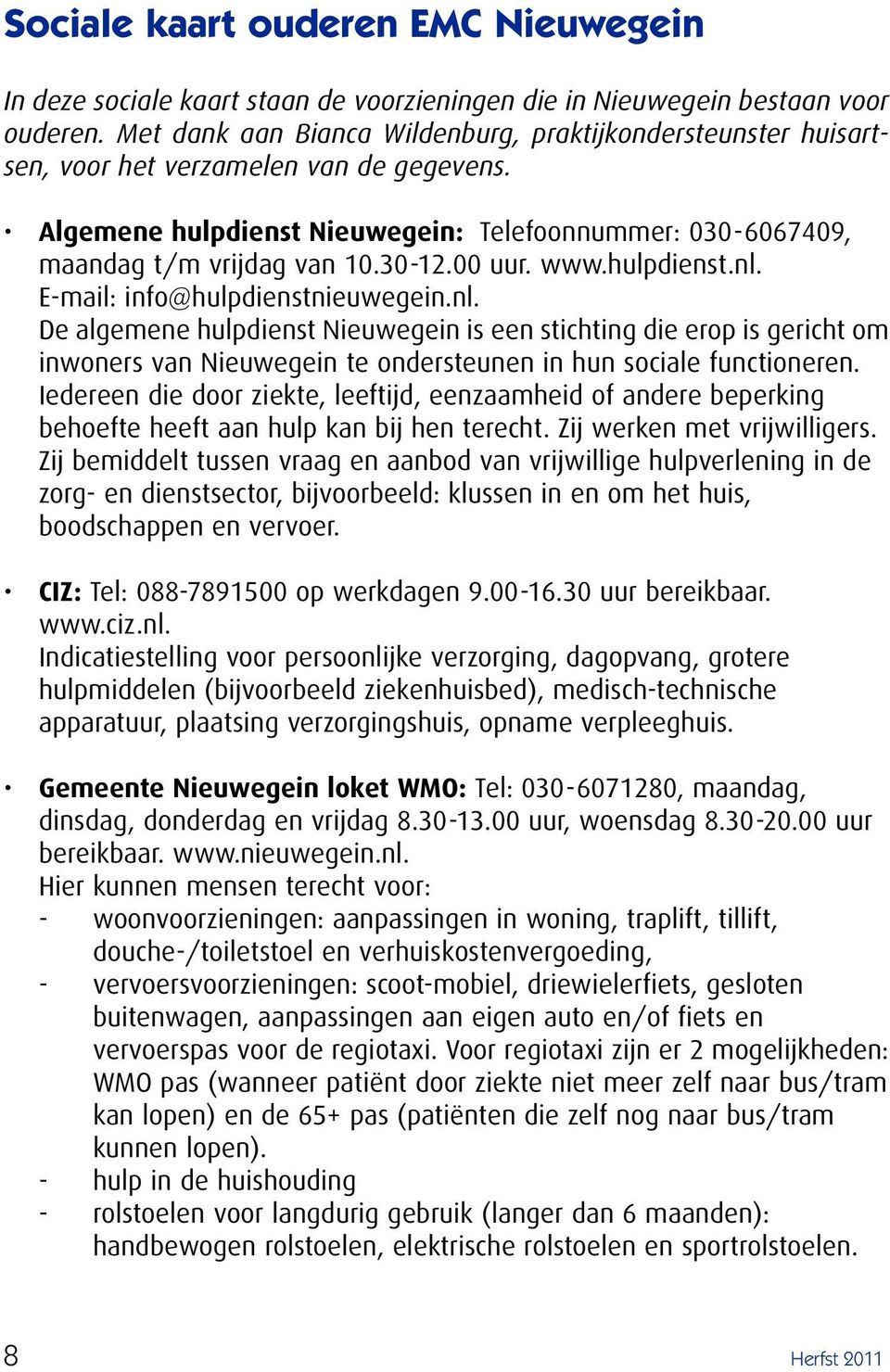 00 uur. www.hulpdienst.nl. E-mail: info@hulpdienstnieuwegein.nl. De algemene hulpdienst Nieuwegein is een stichting die erop is gericht om inwoners van Nieuwegein te ondersteunen in hun sociale functioneren.