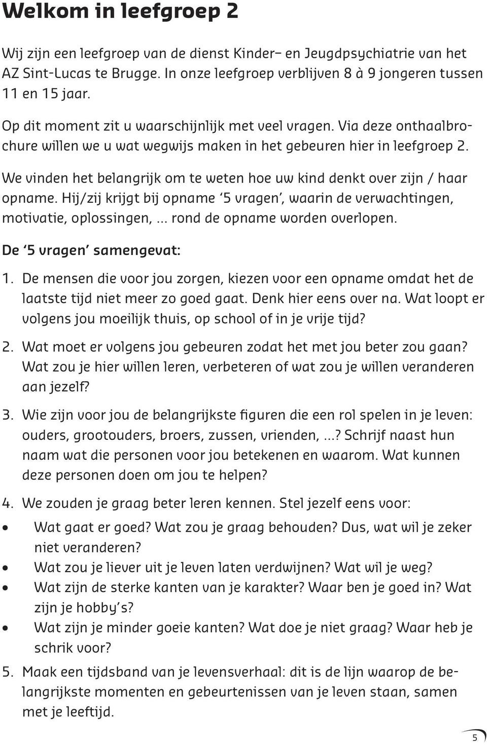 We vinden het belangrijk om te weten hoe uw kind denkt over zijn / haar opname. Hij/zij krijgt bij opname 5 vragen, waarin de verwachtingen, motivatie, oplossingen, rond de opname worden overlopen.