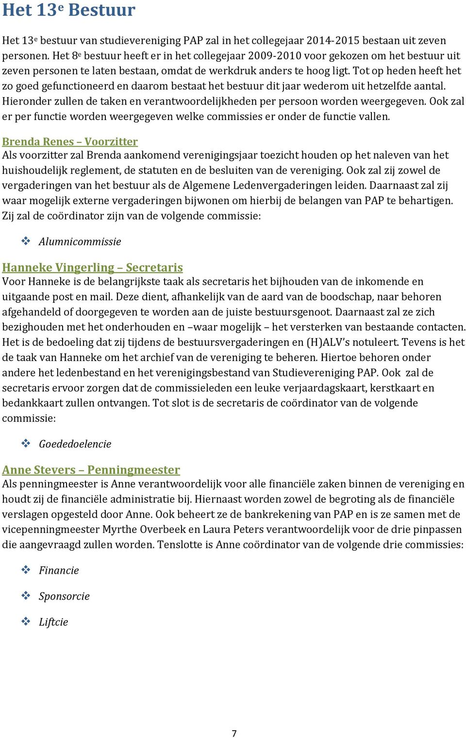 Tot op heden heeft het zo goed gefunctioneerd en daarom bestaat het bestuur dit jaar wederom uit hetzelfde aantal. Hieronder zullen de taken en verantwoordelijkheden per persoon worden weergegeven.