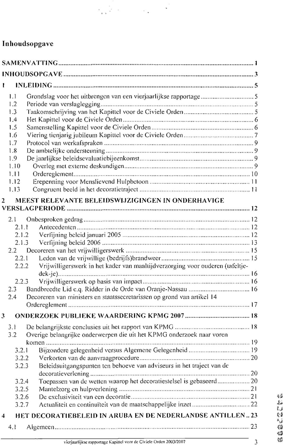 6 Viering lienjarig jubileum Kapillel voor de Civiele Orden 7 1.7 Protocol van werkafspraken 9 1.8 De ambtelijke ondersteuning 9 1.9 Dejaarlijkse beleidscvalualiebijeenkomst 9 1.