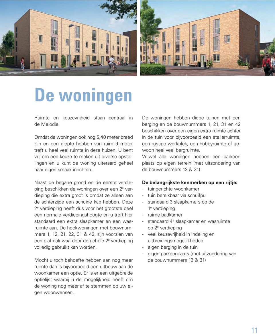 Naast de begane grond en de eerste verdieping beschikken de woningen over een 2 e verdieping die extra groot is omdat ze alleen aan de achterzijde een schuine kap hebben.