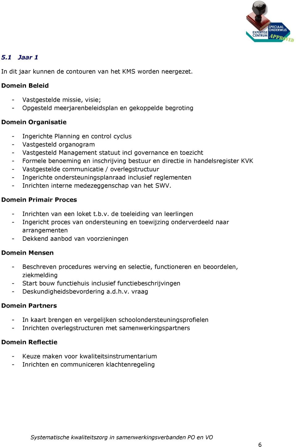 Management statuut incl governance en toezicht - Formele benoeming en inschrijving bestuur en directie in handelsregister KVK - Vastgestelde communicatie / overlegstructuur - Ingerichte