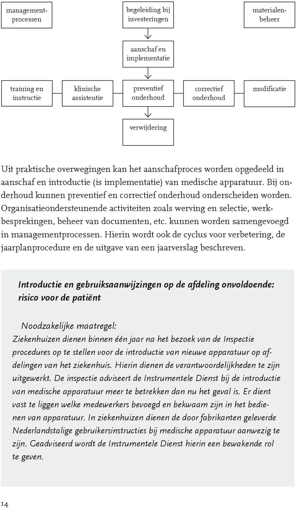 Bij onderhoud kunnen preventief en correctief onderhoud onderscheiden worden. Organisatieondersteunende activiteiten zoals werving en selectie, werkbesprekingen, beheer van documenten, etc.