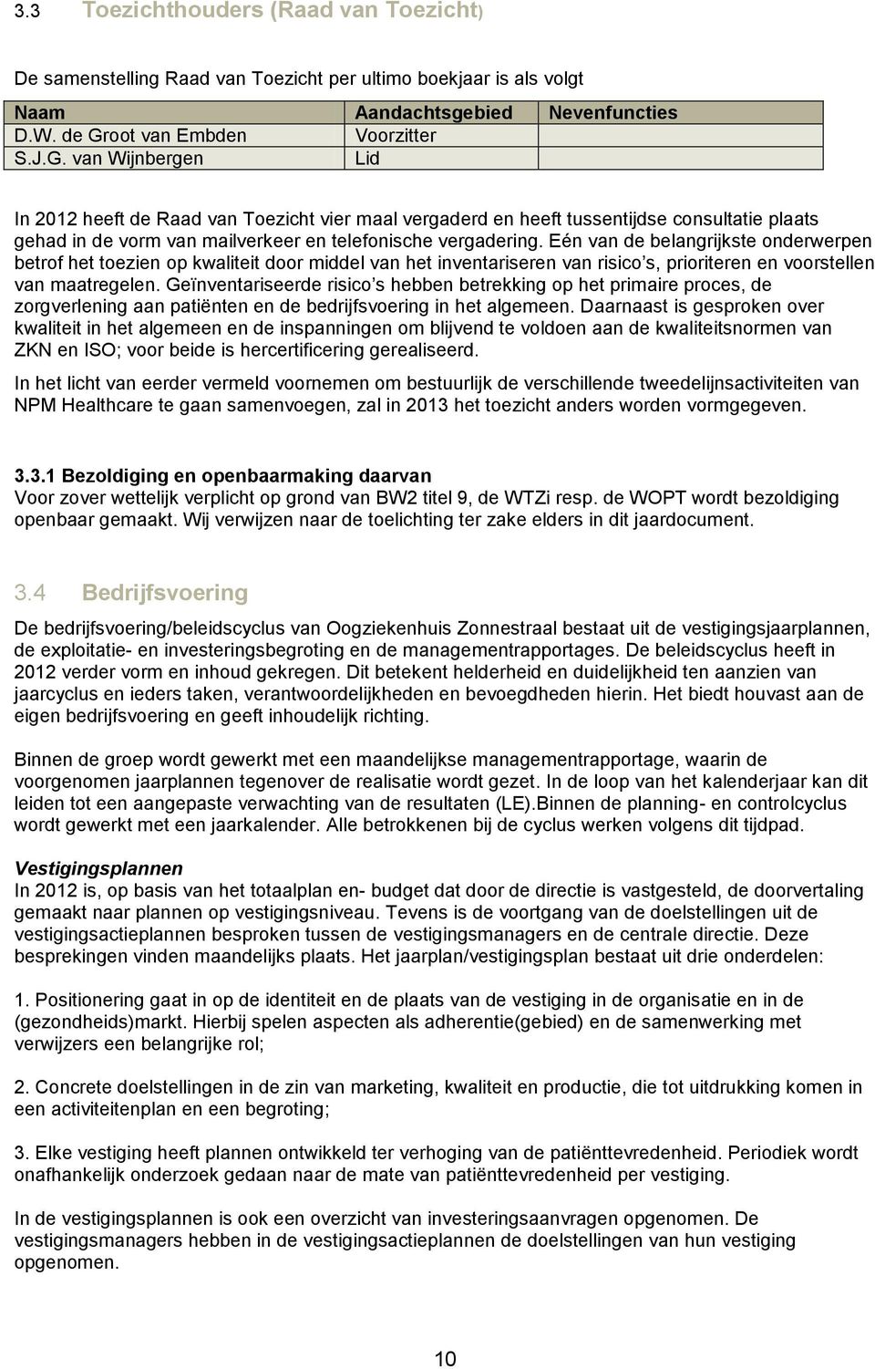 van Wijnbergen Lid In 2012 heeft de Raad van Toezicht vier maal vergaderd en heeft tussentijdse consultatie plaats gehad in de vorm van mailverkeer en telefonische vergadering.