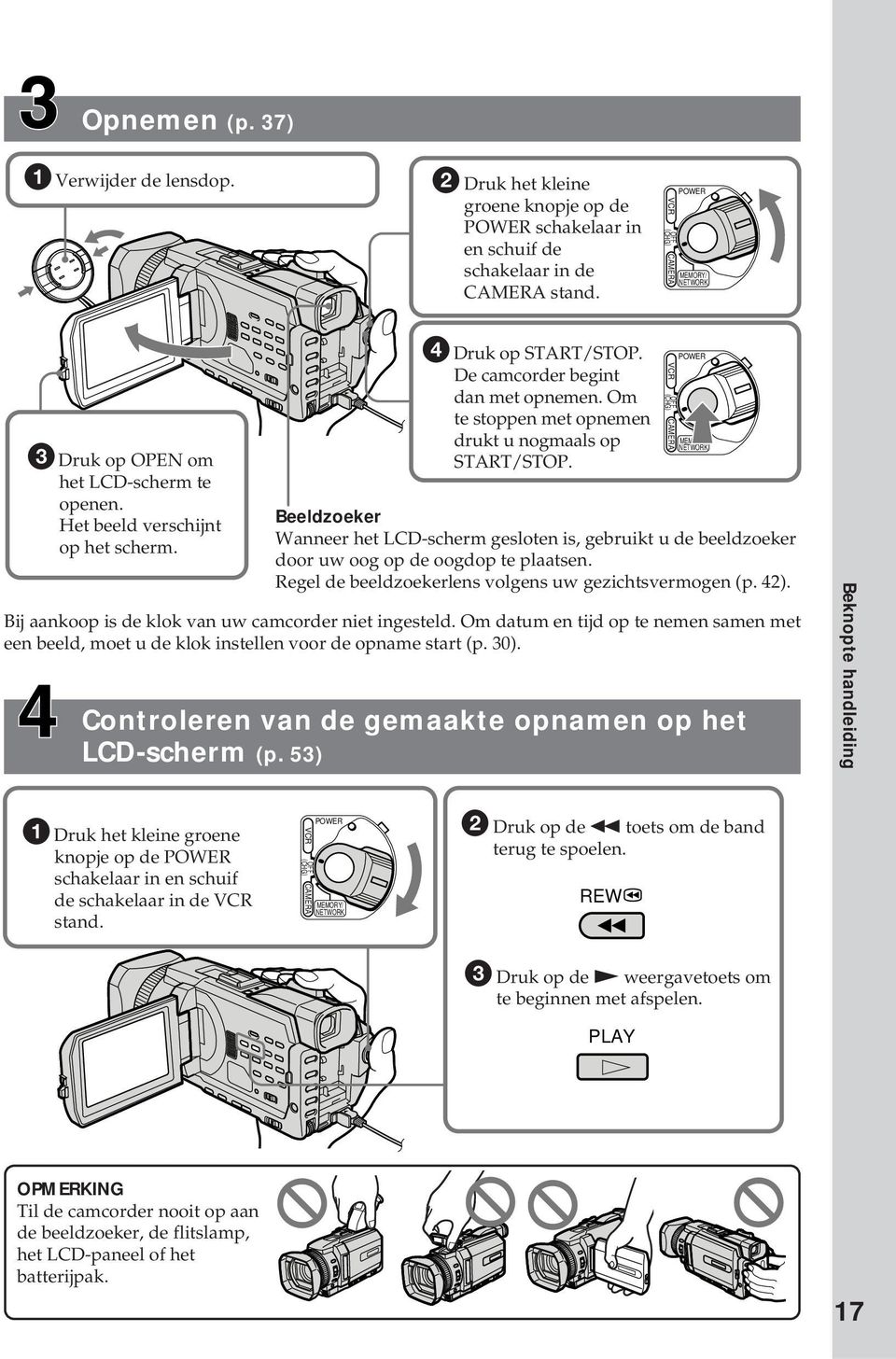 Om te stoppen met opnemen drukt u nogmaals op START/STOP. CAMERA POWER MEMORY/ NETWORK Beeldzoeker Wanneer het LCD-scherm gesloten is, gebruikt u de beeldzoeker door uw oog op de oogdop te plaatsen.