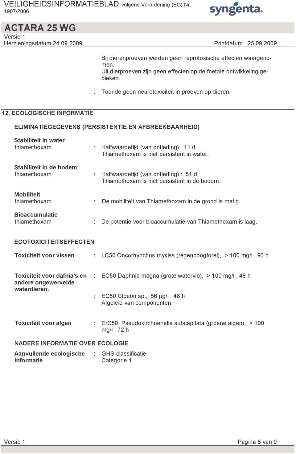 is niet persistent in water. : Halfwaardetijd (van ontleding) : 51 d Thiamethoxam is niet persistent in de bodem. Mobiliteit thiamethoxam : De mobiliteit van Thiamethoxam in de grond is matig.