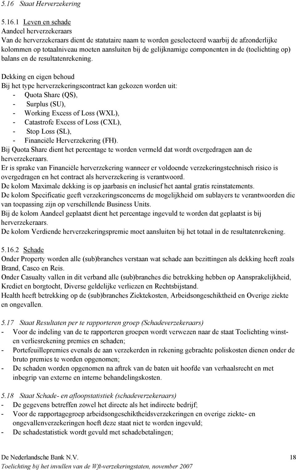 Dekking en eigen behoud Bij het type herverzekeringscontract kan gekozen worden uit: - Quota Share (QS), - Surplus (SU), - Working Excess of Loss (WXL), - Catastrofe Excess of Loss (CXL), - Stop Loss