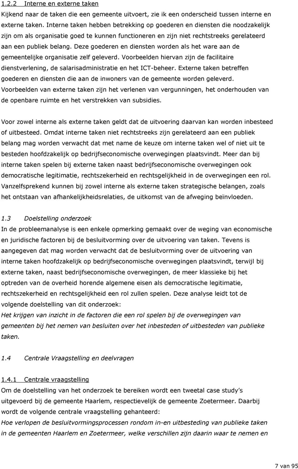 Deze goederen en diensten worden als het ware aan de gemeentelijke organisatie zelf geleverd. Voorbeelden hiervan zijn de facilitaire dienstverlening, de salarisadministratie en het ICT-beheer.