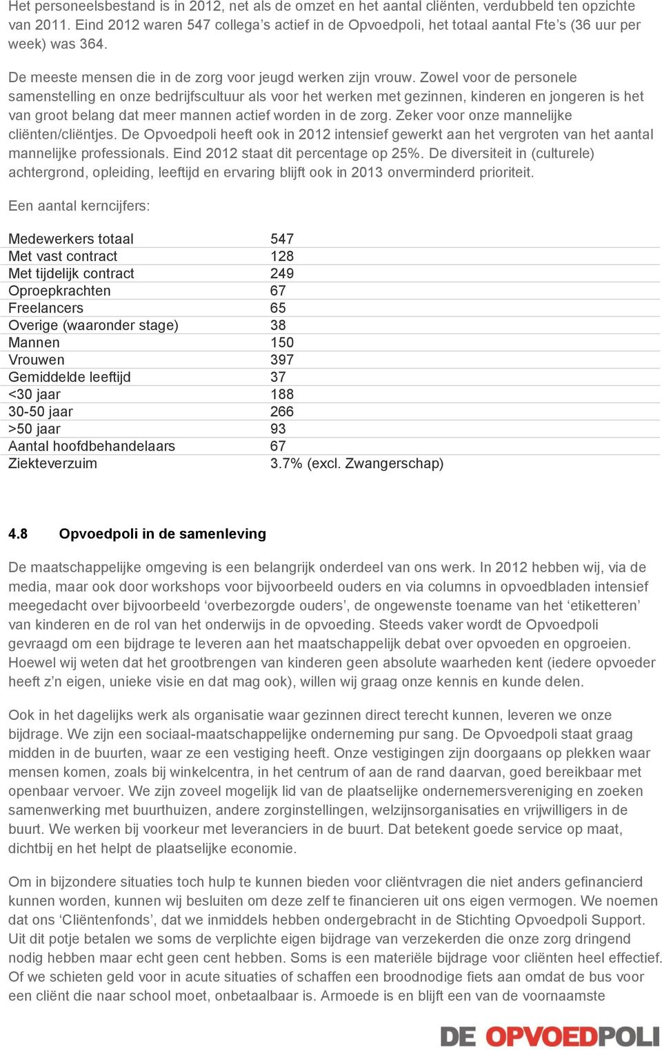 Zowel voor de personele samenstelling en onze bedrijfscultuur als voor het werken met gezinnen, kinderen en jongeren is het van groot belang dat meer mannen actief worden in de zorg.