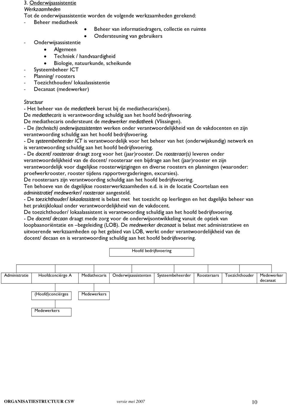 beheer van de mediatheek berust bij de mediathecaris(sen). De mediathecaris is verantwoording schuldig aan het hoofd bedrijfsvoering.