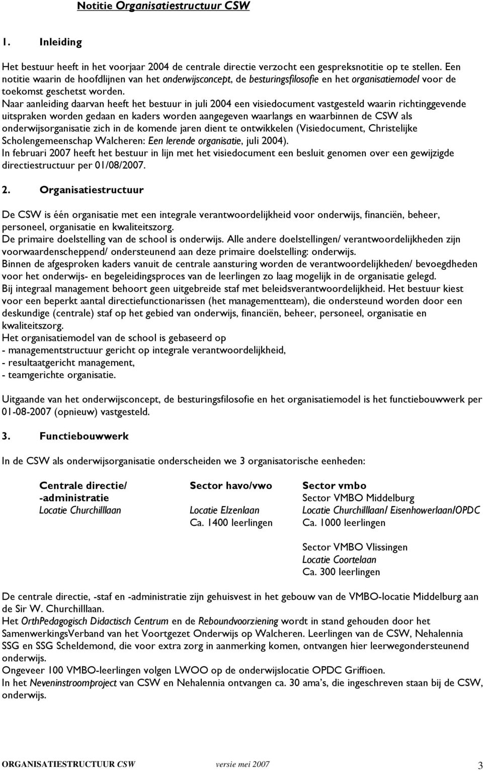 Naar aanleiding daarvan heeft het bestuur in juli 2004 een visiedocument vastgesteld waarin richtinggevende uitspraken worden gedaan en kaders worden aangegeven waarlangs en waarbinnen de CSW als