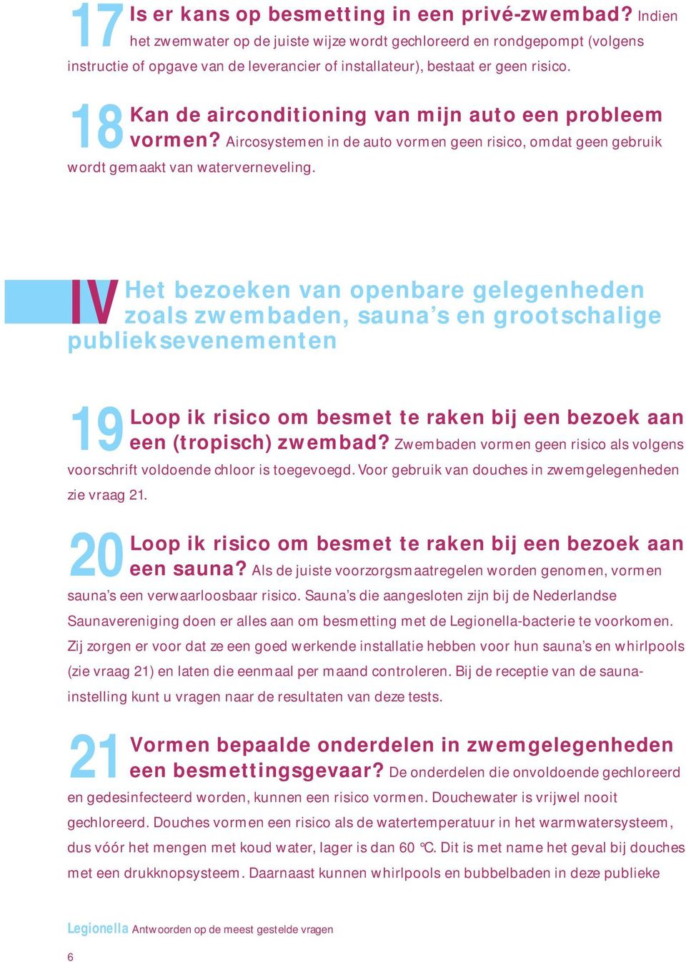 18 Kan de airconditioning van mijn auto een probleem vormen? Aircosystemen in de auto vormen geen risico, omdat geen gebruik wordt gemaakt van waterverneveling.