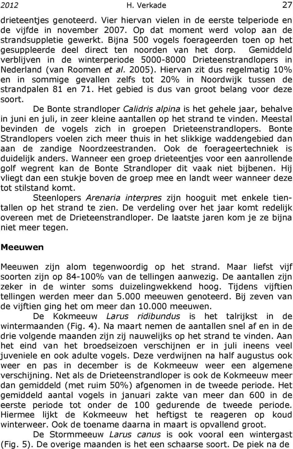 2005). Hiervan zit dus regelmatig 10% en in sommige gevallen zelfs tot 20% in Noordwijk tussen de strandpalen 81 en 71. Het gebied is dus van groot belang voor deze soort.