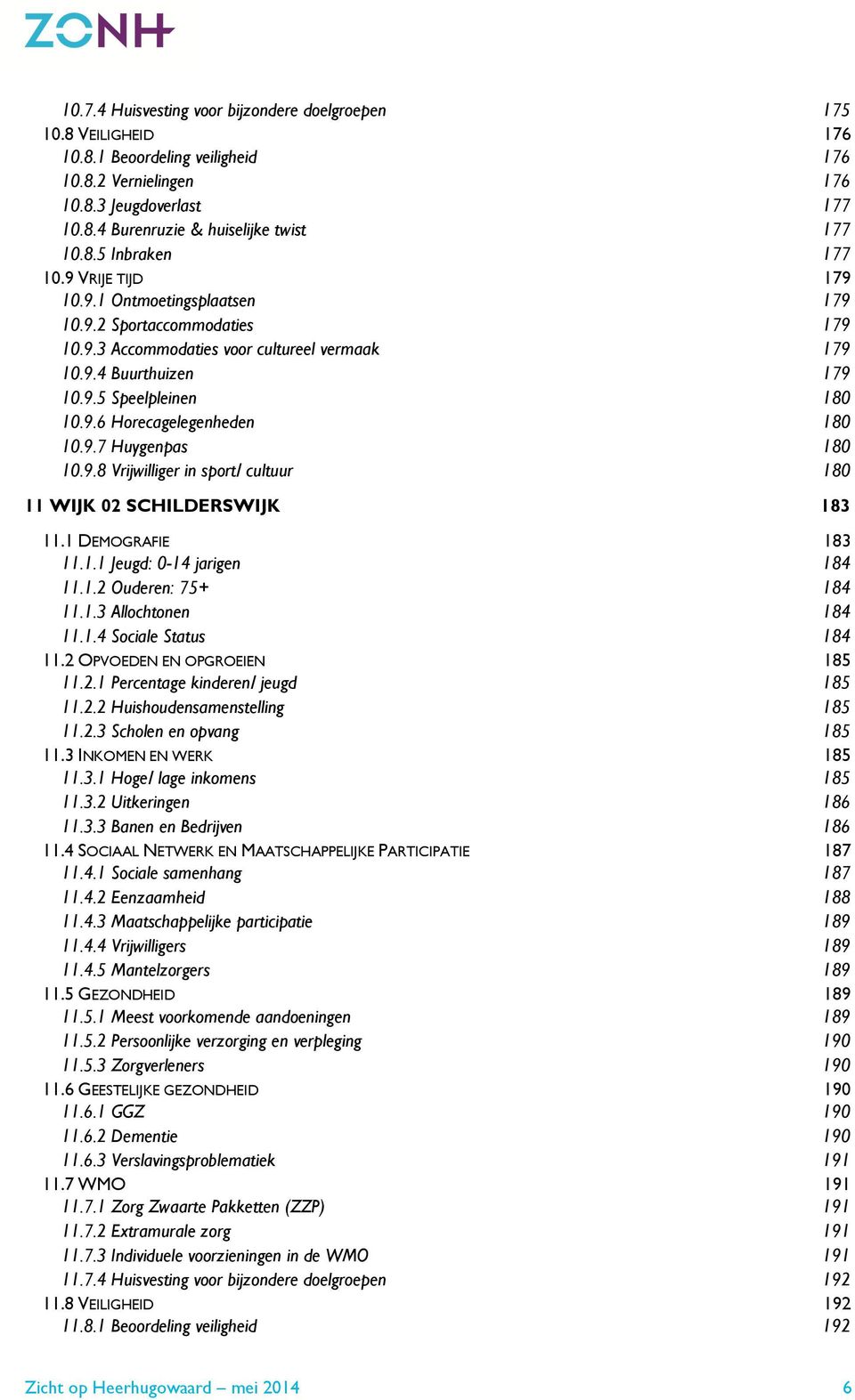 9.7 Huygenpas 180 10.9.8 Vrijwilliger in sport/ cultuur 180 11 WIJK 02 SCHILDERSWIJK 183 11.1 DEMOGRAFIE 183 11.1.1 Jeugd: 0-14 jarigen 184 11.1.2 Ouderen: 75+ 184 11.1.3 Allochtonen 184 11.1.4 Sociale Status 184 11.