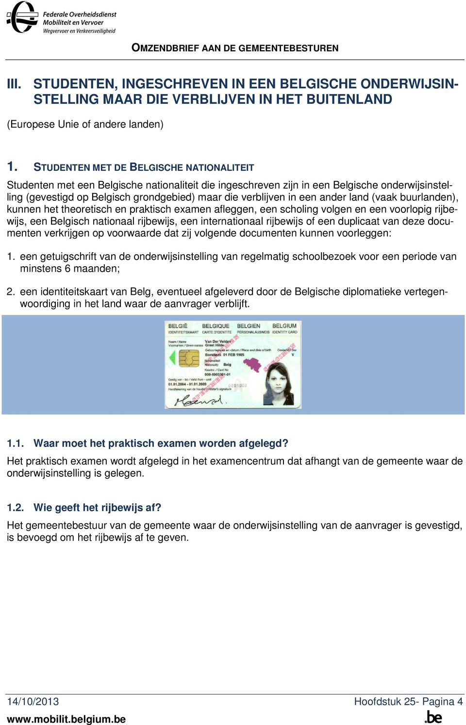 in een ander land (vaak buurlanden), kunnen het theoretisch en praktisch examen afleggen, een scholing volgen en een voorlopig rijbewijs, een Belgisch nationaal rijbewijs, een internationaal