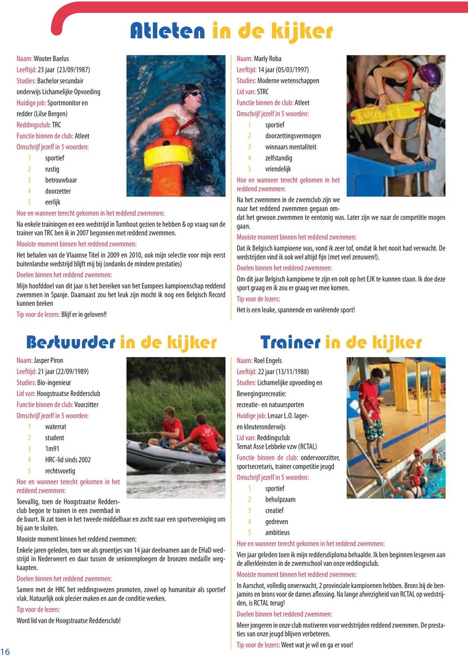 enkele trainingen en een wedstrijd in Turnhout gezien te hebben & op vraag van de trainer van TRC ben ik in 2007 begonnen met reddend zwemmen.