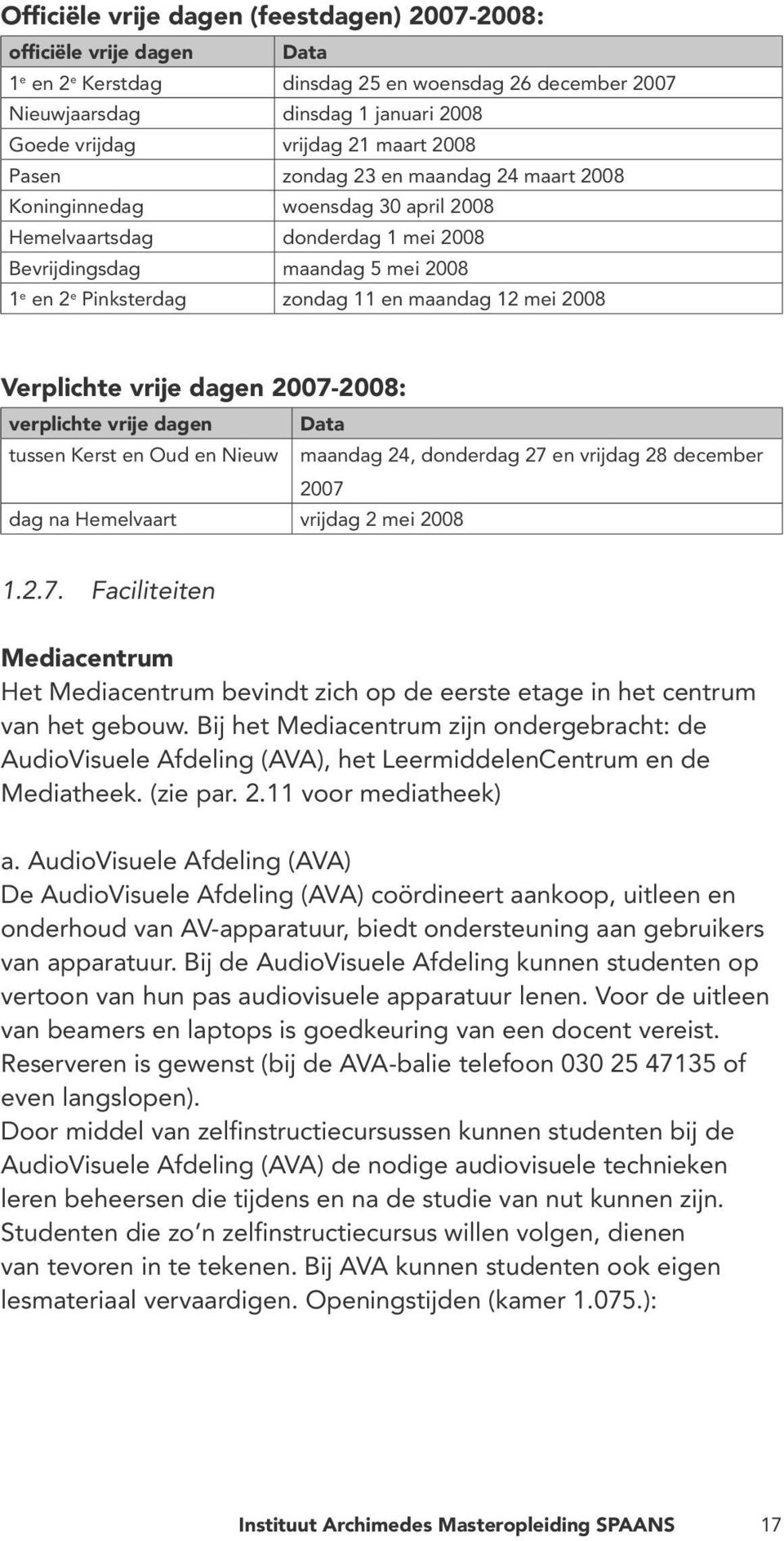 maandag 12 mei 2008 Verplichte vrije dagen 2007-2008: verplichte vrije dagen Data tussen Kerst en Oud en Nieuw maandag 24, donderdag 27 en vrijdag 28 december 2007 dag na Hemelvaart vrijdag 2 mei