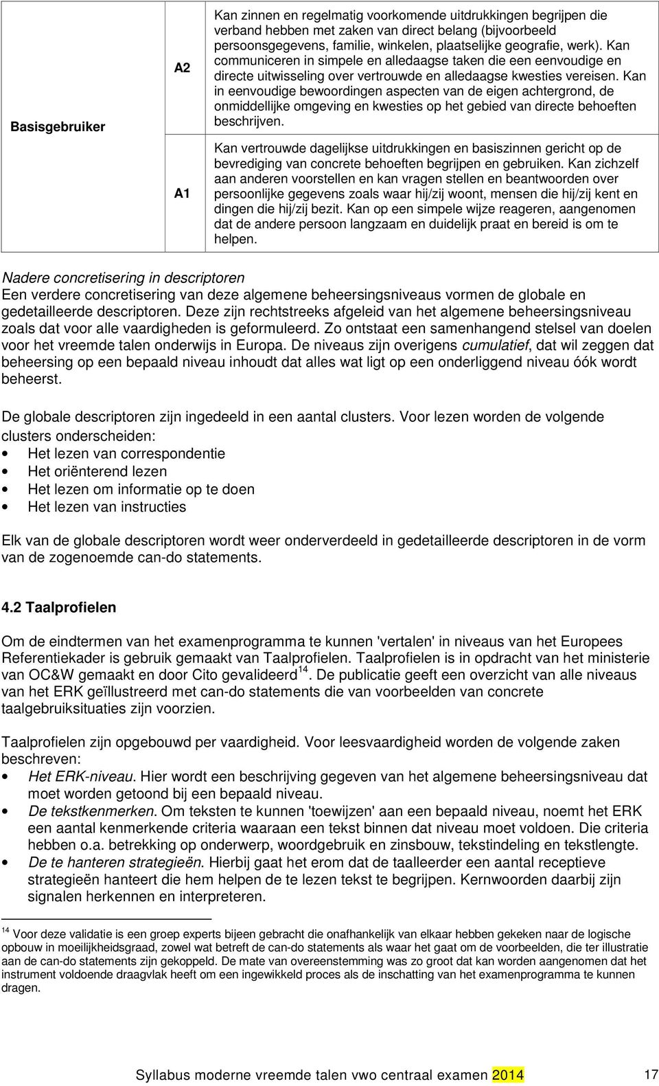 Kan in eenvoudige bewoordingen aspecten van de eigen achtergrond, de onmiddellijke omgeving en kwesties op het gebied van directe behoeften beschrijven.