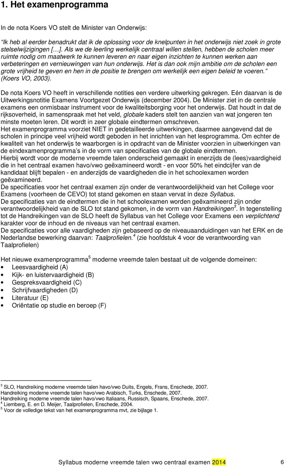 van hun onderwijs. Het is dan ook mijn ambitie om de scholen een grote vrijheid te geven en hen in de positie te brengen om werkelijk een eigen beleid te voeren. (Koers VO, 2003).