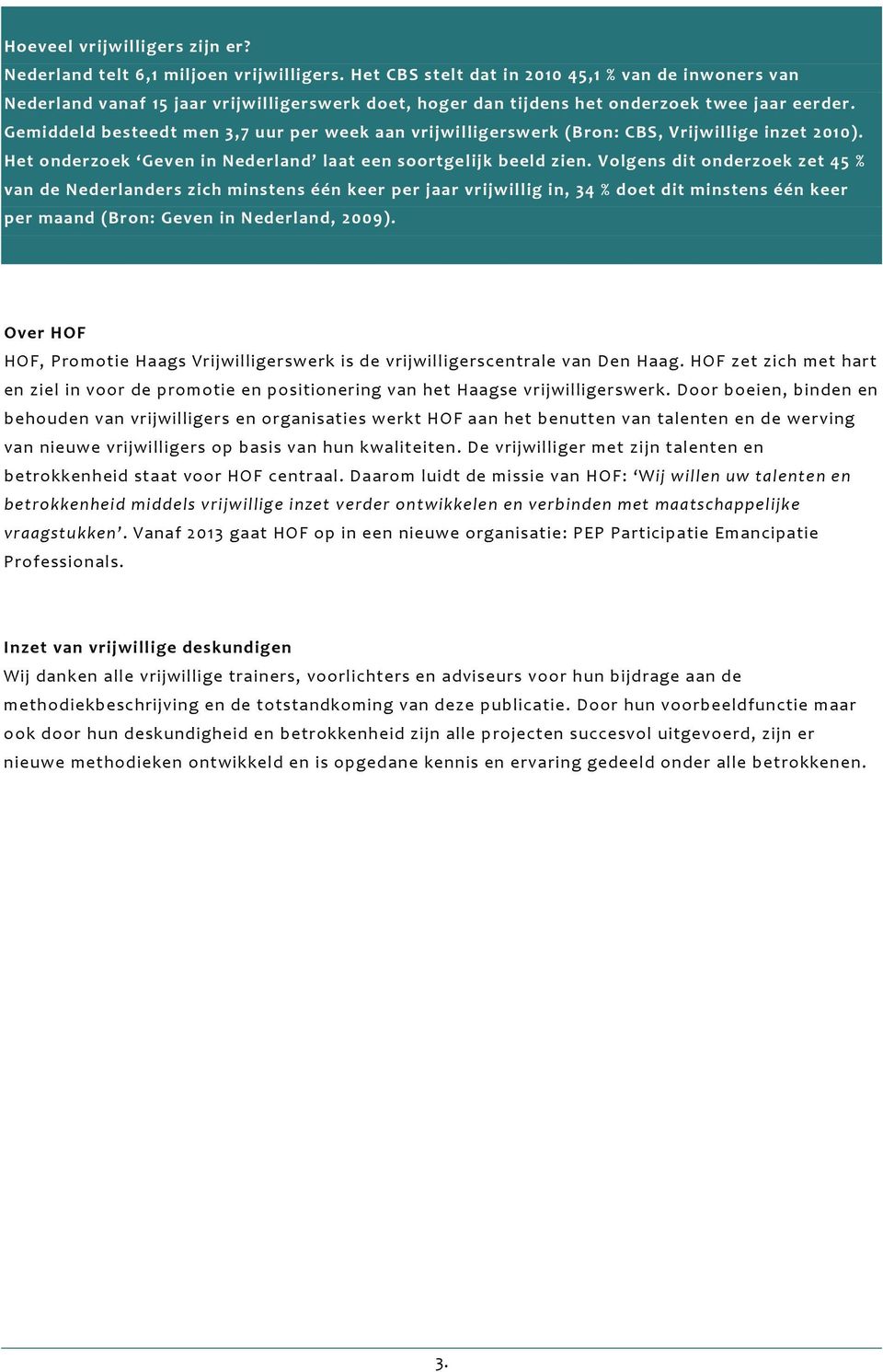 Gemiddeld besteedt men 3,7 uur per week aan vrijwilligerswerk (Bron: CBS, Vrijwillige inzet 2010). Het onderzoek Geven in Nederland laat een soortgelijk beeld zien.