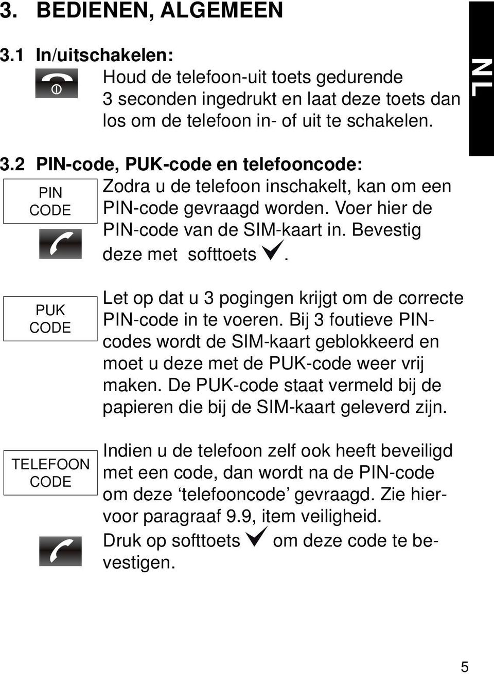 PUK CODE TELEFOON CODE Let op dat u 3 pogingen krijgt om de correcte PIN-code in te voeren. Bij 3 foutieve PINcodes wordt de SIM-kaart geblokkeerd en moet u deze met de PUK-code weer vrij maken.