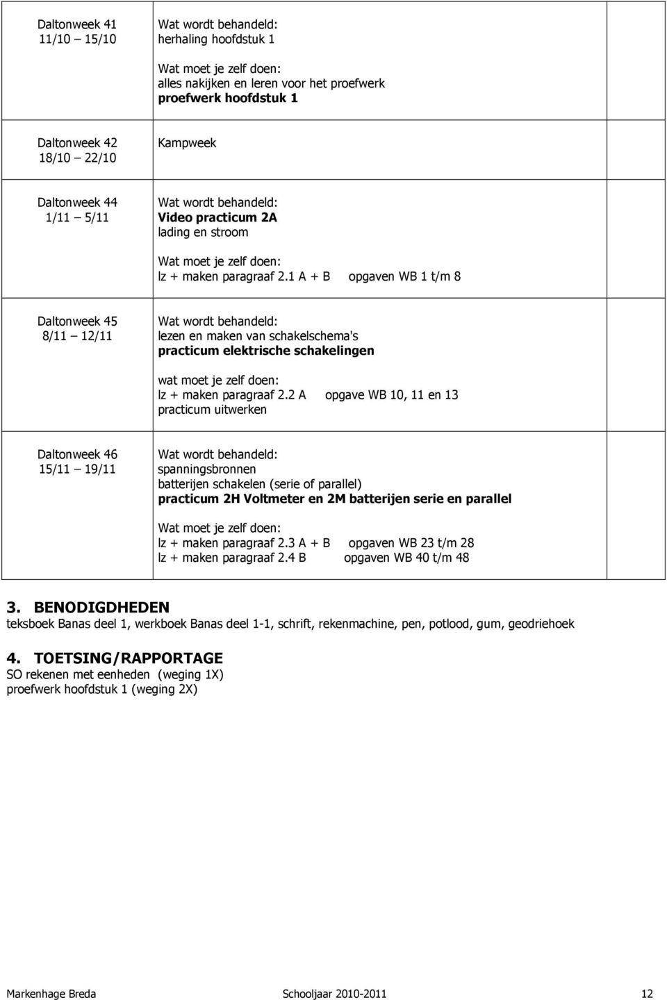 1 A + B opgaven WB 1 t/m 8 Wat wordt behandeld: lezen en maken van schakelschema's practicum elektrische schakelingen wat moet je zelf doen: lz + maken paragraaf 2.