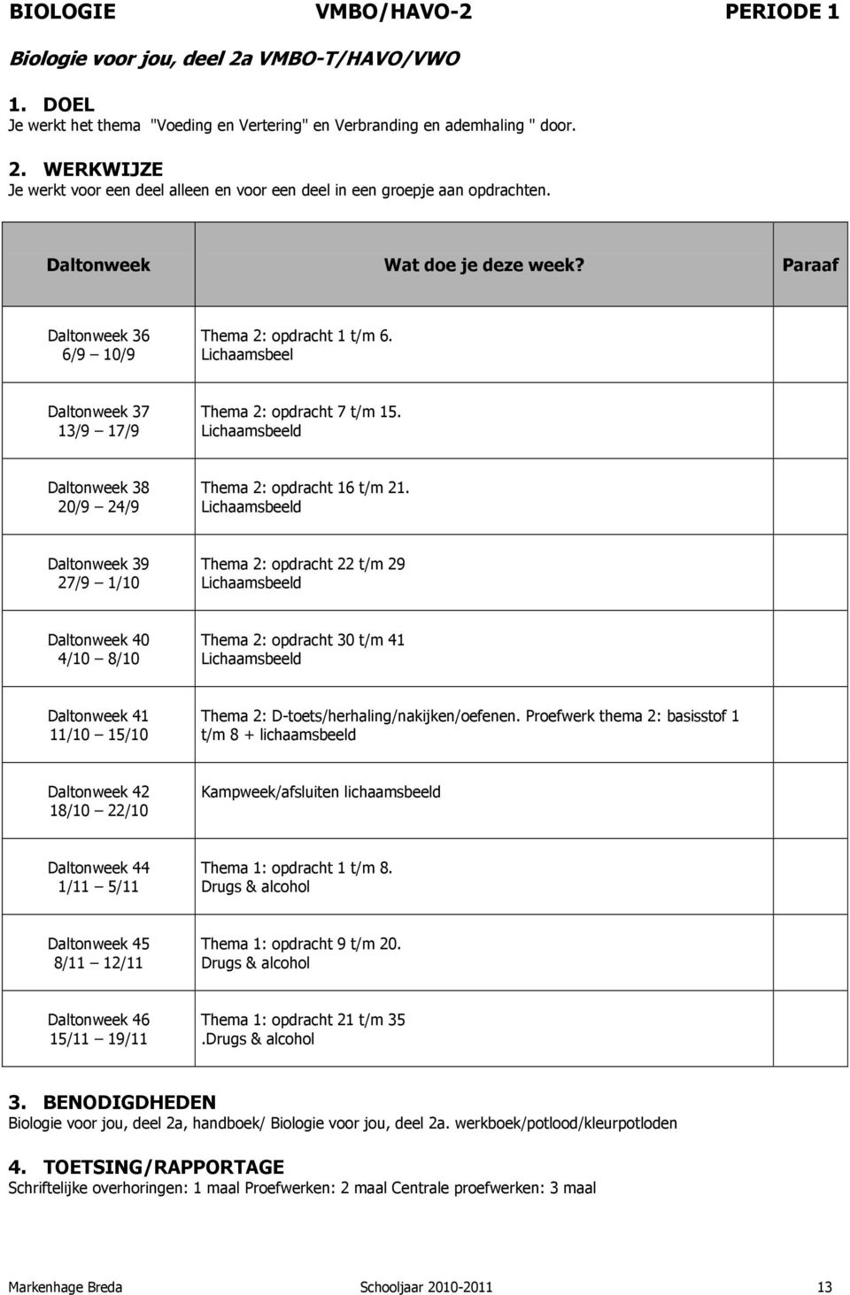 Lichaamsbeeld Thema 2: opdracht 22 t/m 29 Lichaamsbeeld Thema 2: opdracht 30 t/m 41 Lichaamsbeeld Thema 2: D-toets/herhaling/nakijken/oefenen.