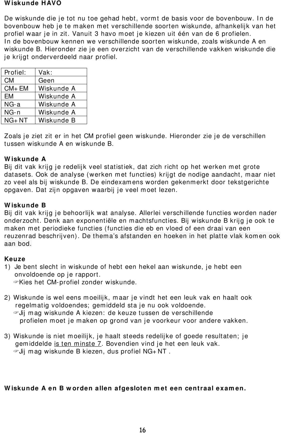 In de bovenbouw kennen we verschillende soorten wiskunde, zoals wiskunde A en wiskunde B. Hieronder zie je een overzicht van de verschillende vakken wiskunde die je krijgt onderverdeeld naar profiel.